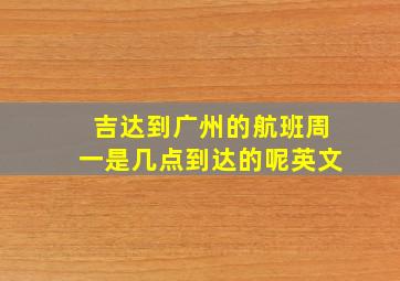 吉达到广州的航班周一是几点到达的呢英文