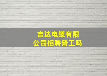 吉达电缆有限公司招聘普工吗