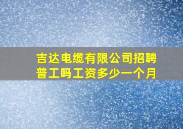 吉达电缆有限公司招聘普工吗工资多少一个月