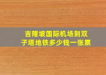 吉隆坡国际机场到双子塔地铁多少钱一张票