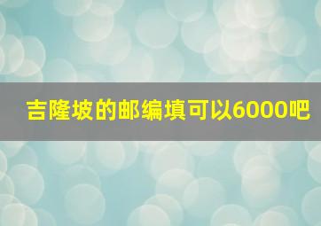 吉隆坡的邮编填可以6000吧