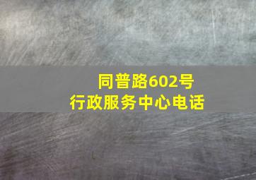 同普路602号行政服务中心电话