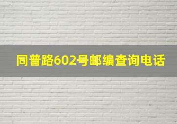 同普路602号邮编查询电话