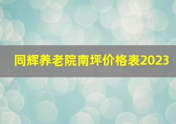 同辉养老院南坪价格表2023