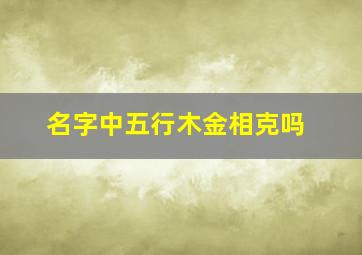 名字中五行木金相克吗