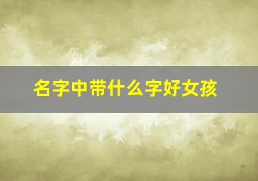 名字中带什么字好女孩