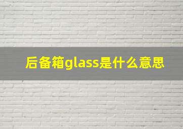 后备箱glass是什么意思