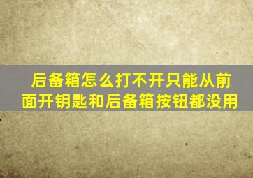 后备箱怎么打不开只能从前面开钥匙和后备箱按钮都没用