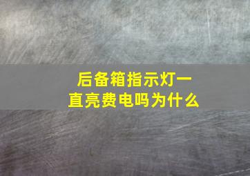 后备箱指示灯一直亮费电吗为什么