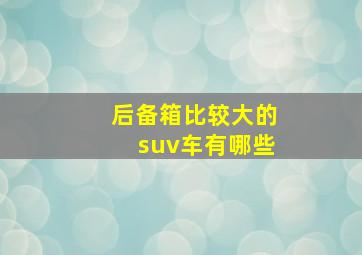 后备箱比较大的suv车有哪些