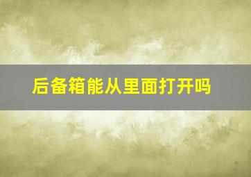 后备箱能从里面打开吗