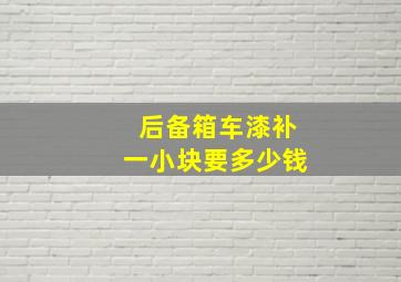 后备箱车漆补一小块要多少钱