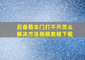 后备箱车门打不开怎么解决方法视频教程下载