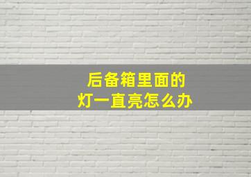 后备箱里面的灯一直亮怎么办