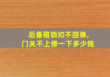 后备箱锁扣不回弹,门关不上修一下多少钱