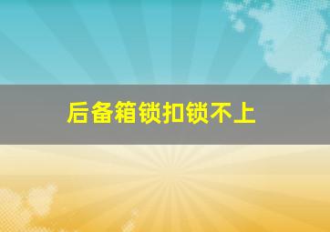 后备箱锁扣锁不上