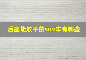 后座能放平的suv车有哪些