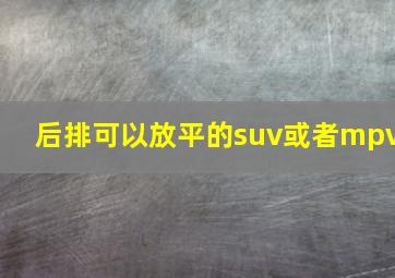 后排可以放平的suv或者mpv