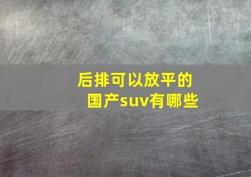 后排可以放平的国产suv有哪些