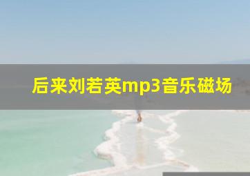 后来刘若英mp3音乐磁场