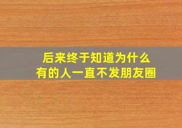 后来终于知道为什么有的人一直不发朋友圈