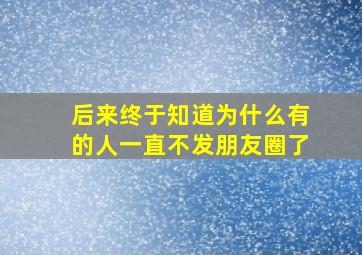 后来终于知道为什么有的人一直不发朋友圈了