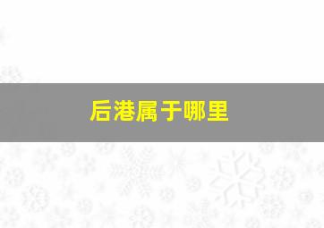 后港属于哪里