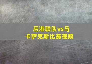 后港联队vs马卡萨克斯比赛视频