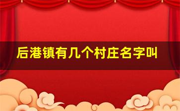 后港镇有几个村庄名字叫