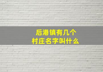 后港镇有几个村庄名字叫什么