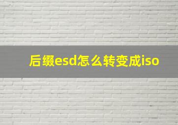 后缀esd怎么转变成iso