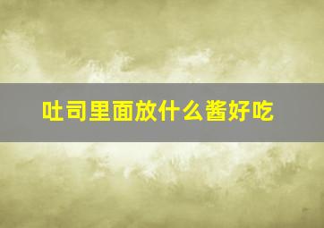 吐司里面放什么酱好吃