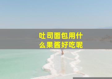 吐司面包用什么果酱好吃呢