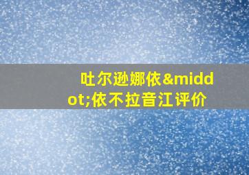 吐尔逊娜依·依不拉音江评价