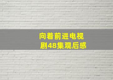 向着前进电视剧48集观后感