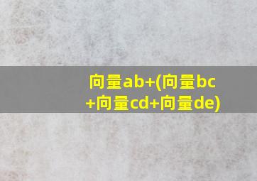 向量ab+(向量bc+向量cd+向量de)