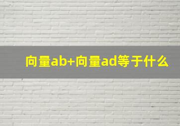 向量ab+向量ad等于什么