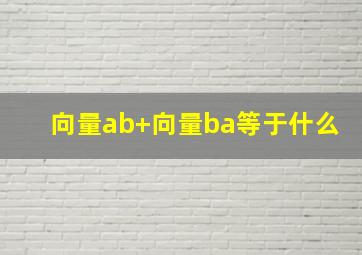 向量ab+向量ba等于什么