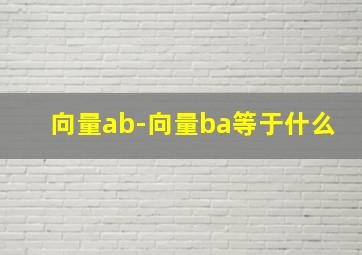 向量ab-向量ba等于什么