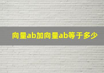 向量ab加向量ab等于多少