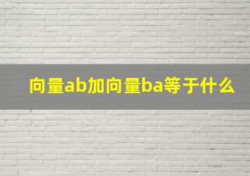 向量ab加向量ba等于什么