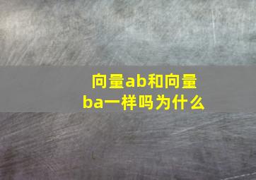 向量ab和向量ba一样吗为什么