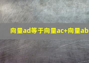 向量ad等于向量ac+向量ab