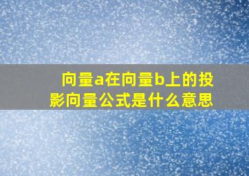 向量a在向量b上的投影向量公式是什么意思