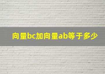 向量bc加向量ab等于多少