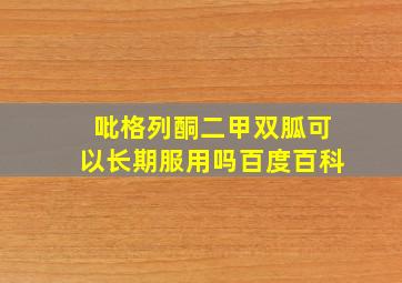 吡格列酮二甲双胍可以长期服用吗百度百科