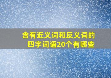 含有近义词和反义词的四字词语20个有哪些