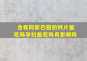 含有阿斯巴甜的钙片能吃吗孕妇能吃吗有影响吗