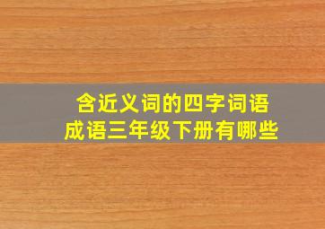 含近义词的四字词语成语三年级下册有哪些