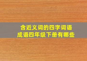 含近义词的四字词语成语四年级下册有哪些